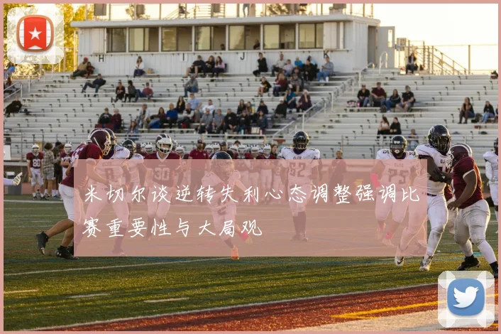 米切尔谈逆转失利心态调整强调比赛重要性与大局观
