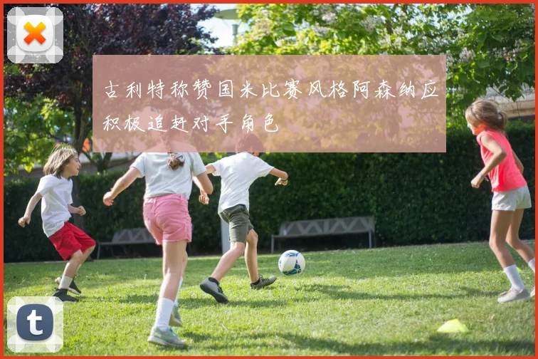 古利特称赞国米比赛风格阿森纳应积极追赶对手角色