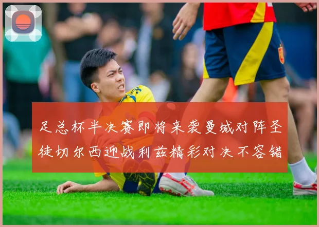 足总杯半决赛即将来袭曼城对阵圣徒切尔西迎战利兹精彩对决不容错过