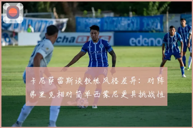 卡尼萨雷斯谈教练风格差异：对阵弗里克相对简单西蒙尼更具挑战性