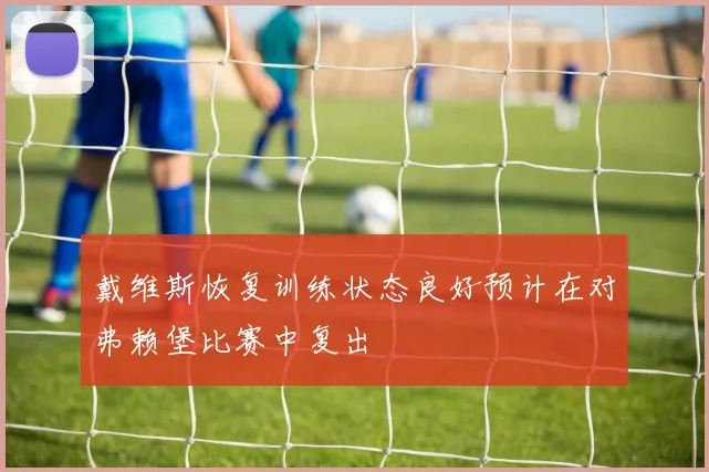 戴维斯恢复训练状态良好预计在对弗赖堡比赛中复出