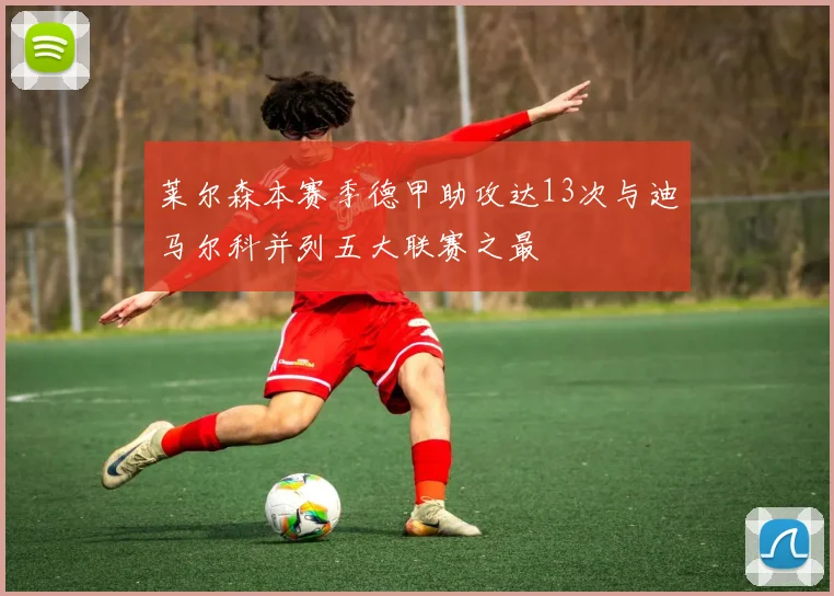 莱尔森本赛季德甲助攻达13次与迪马尔科并列五大联赛之最