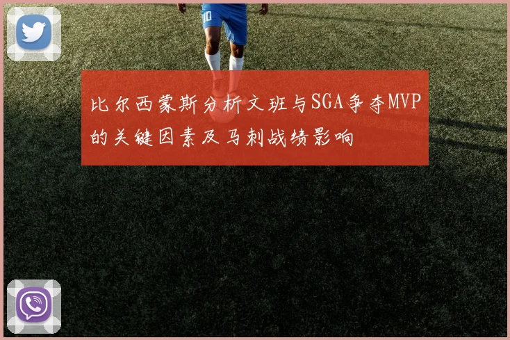比尔西蒙斯分析文班与SGA争夺MVP的关键因素及马刺战绩影响