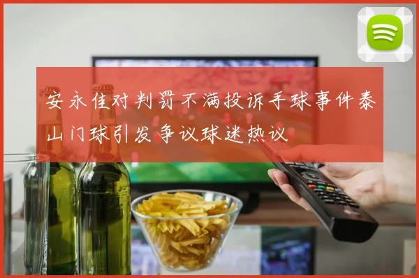 安永佳对判罚不满投诉手球事件泰山门球引发争议球迷热议