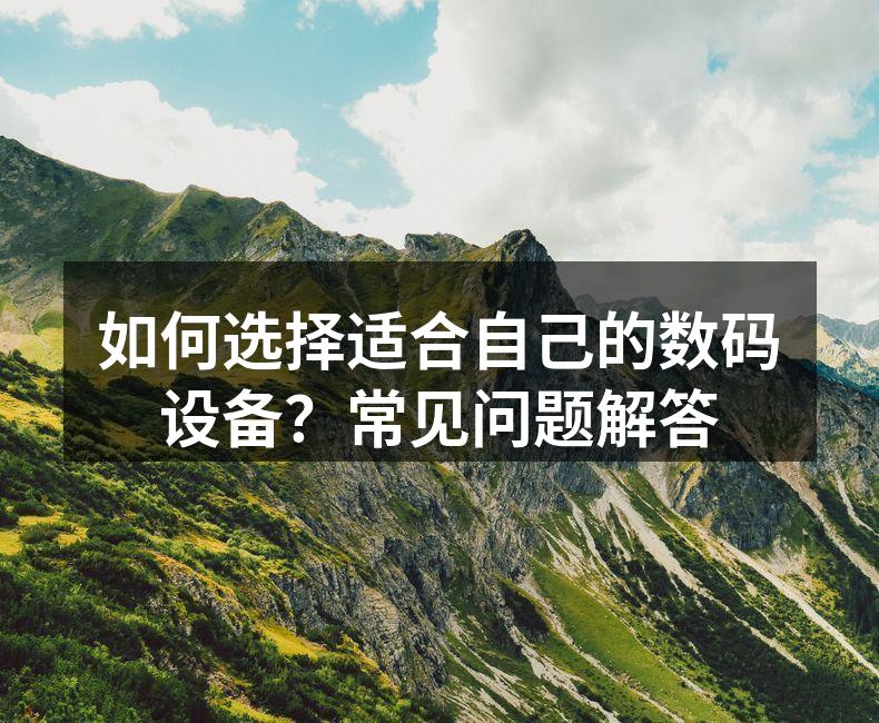 如何选择适合自己的数码设备？常见问题解答